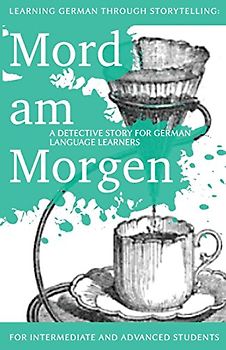 Learning German through Storytelling: Mord Am Morgen - a detective story for German language learners (includes exercises): for intermediate and advanced learners - Klein, André
