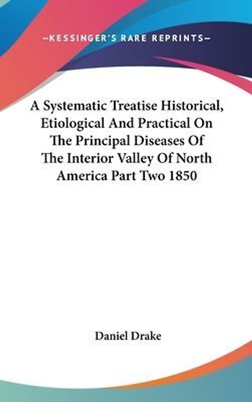A Systematic Treatise Historical, Etiological And Practical On The Principal Diseases Of The Interior Valley Of North America Part Two 1850