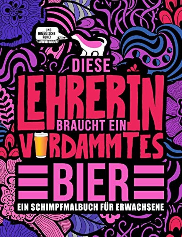 Diese Lehrerin braucht ein verdammtes Bier: Ein Schimpfmalbuch für Erwachsene: Ein lustiges Malbuch für Erwachsene zur Entspannung und Stressabbau für ... Professorinnen und Lehramtstudentinnen
