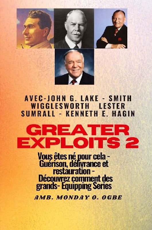 Greater - 2 - John G. Lake - Smith Wigglesworth - Lester Sumrall - Kenneth E. Hagin Vous êtes