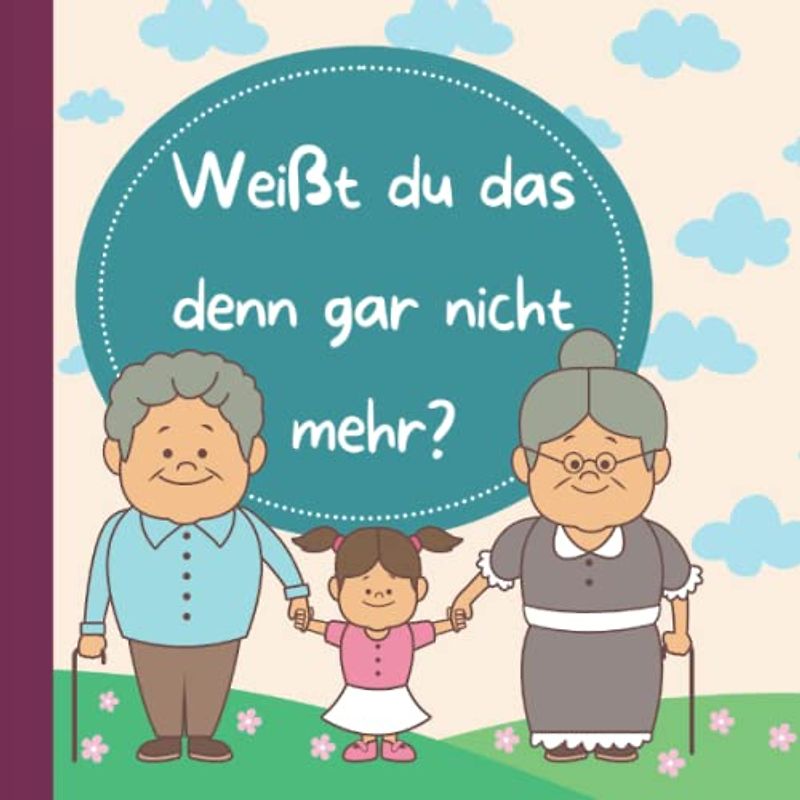 Weißt du das denn gar nicht mehr?: Erinnerungsbuch für Großeltern und Enkelin an gemeinsame Abenteuer in der Kindheit: Erinnerungsbuch, Oma und Opa mit Enkelin auch zum Fotos einkleben