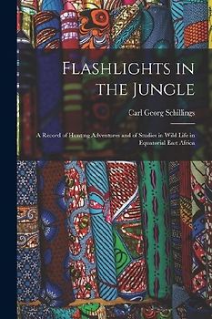Flashlights in the Jungle: A Record of Hunting Adventures and of Studies in Wild Life in Equatorial East Africa