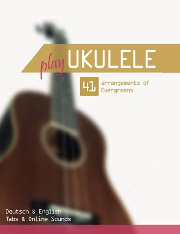 Play Ukulele - 41 arrangements of Evergreens - Deutsch & English - Tabs & Online Sounds
