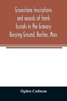 Gravestone inscriptions and records of tomb burials in the Granary Burying Ground, Boston, Mass