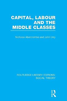 Capital, Labour and the Middle Classes (RLE Social Theory)