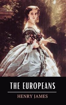 The Europeans: A Sketch: The 1878 Henry James Short Novel (Annotated)