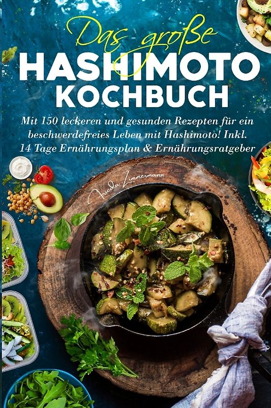Das große Hashimoto Kochbuch - Mit 150 leckeren und gesunden Rezepten für ein beschwerdefreies Leben mit Hashimoto!