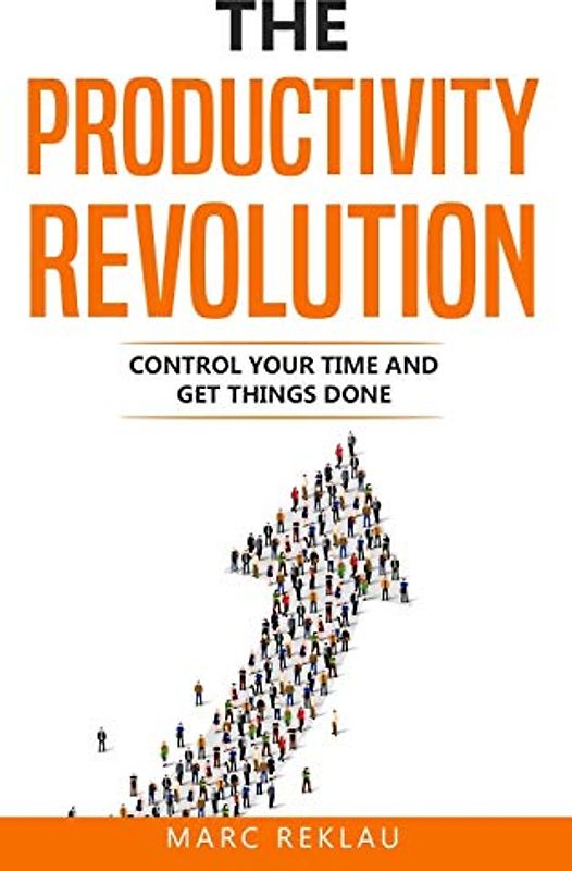 The Productivity Revolution: Control your time and get things done! (Change your habits, change your life, Band 2)