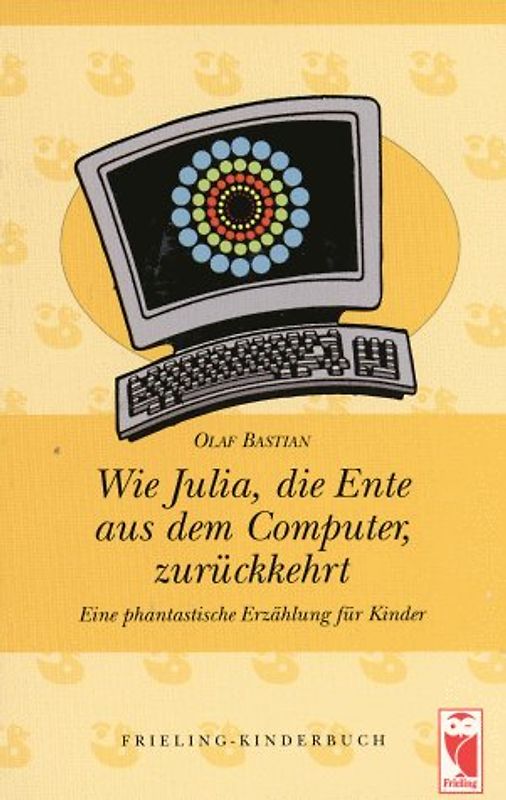 Wie Julia, die Ente aus dem Computer, zurückkehrt. Eine phantastische Erzählung für Kinder