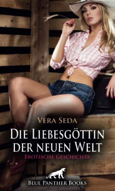 Die Liebesgöttin der neuen Welt | Erotische Geschichte: Wilde und tabulose Leidenschaft verschönert das Leben ... (Love, Passion & Sex)