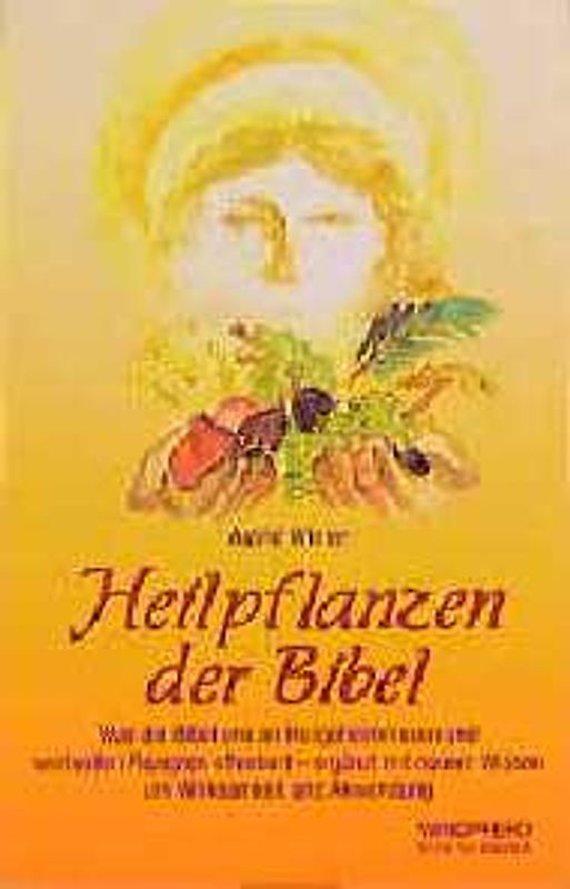 Die Heilpflanzen der Bibel. Was die Bibel uns an Heilgeheimnissen und wertvollen Rezepten offenbart - ergänzt mit neuem Wissen um Wirksamkeit und Anwendung