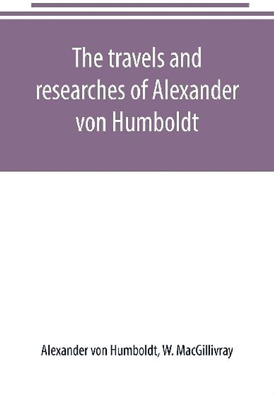 The travels and researches of Alexander von Humboldt