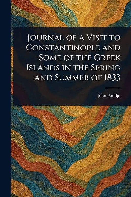 Journal of a Visit to Constantinople and Some of the Greek Islands in the Spring and Summer of 1833