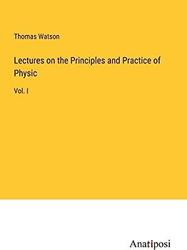 Lectures on the Principles and Practice of Physic: Vol. I