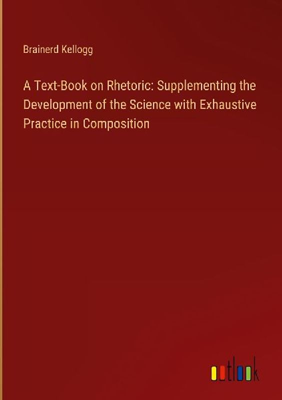 A Text-Book on Rhetoric: Supplementing the Development of the Science with Exhaustive Practice in Composition