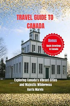 TRAVEL GUIDE TO CANADA: Exploring Canada's Vibrant Cities and Majestic Wilderness (Vacation and Tourism Made Easy, Band 4)