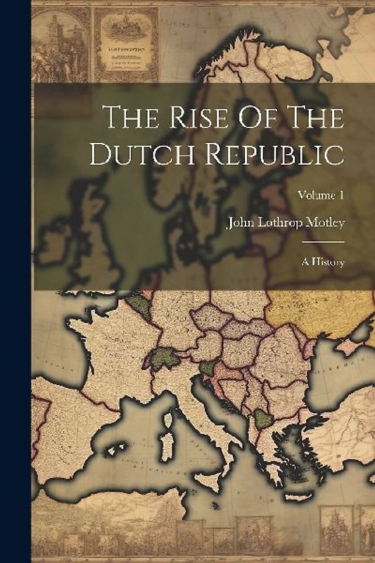 The Rise Of The Dutch Republic: A History; Volume 1