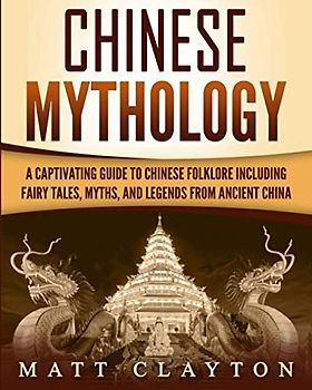 Chinese Mythology: A Captivating Guide to Chinese Folklore Including Fairy Tales, Myths, and Legends from Ancient China (Asian Mythologies)