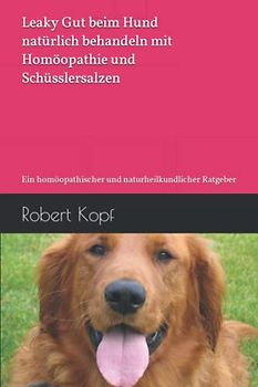 Leaky Gut beim Hund natürlich behandeln mit Homöopathie und Schüsslersalzen: Ein homöopathischer und naturheilkundlicher Ratgeber