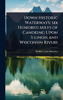 Down Historic Waterways; six Hundred Miles of Canoeing Upon Illinois and Wisconsin Rivers
