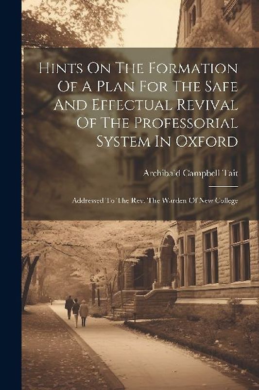 Hints On The Formation Of A Plan For The Safe And Effectual Revival Of The Professorial System In Oxford: Addressed To The Rev. The Warden Of New Coll