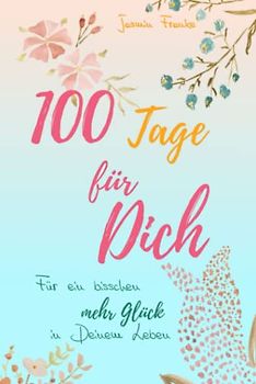 100 Tage für Dich: Für ein bisschen mehr Glück in Deinem Leben