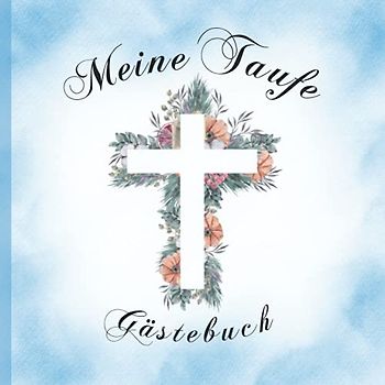 Meine Taufe Gästebuch: Vintage Blau mit Blumengesteck & Kreuz I Farbig illustriert I Geschenkidee und Deko zur Feier für Jungs und Mädchen I Sprüche, Wünsche, Geschenkeliste, Danksagung