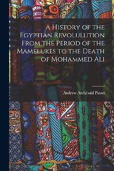 A History of the Egyptian Revolulution From the Period of the Mamelukes to the Death of Mohammed Ali