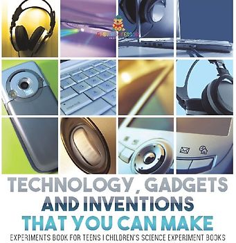 Technology, Gadgets and Inventions That You Can Make - Experiments Book for Teens | Children's Science Experiment Books