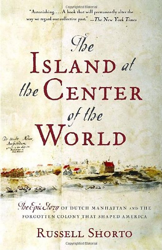 The Island at the Center of the World: The Epic Story of Dutch Manhattan and the Forgotten Colony That Shaped America (Vintage) - Russell Shorto