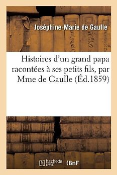 Histoires d'Un Grand Papa Racontées À Ses Petits Fils, Par Mme de Gaulle