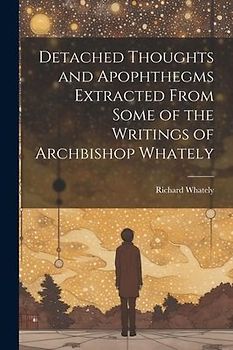 Detached Thoughts and Apophthegms Extracted From Some of the Writings of Archbishop Whately