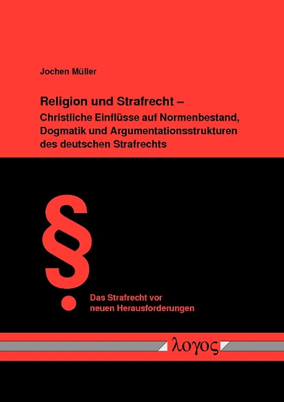 Religion und Strafrecht - Christliche Einflüsse auf Normenbestand, Dogmatik und Argumentationsstrukturen des deutschen Strafrechts