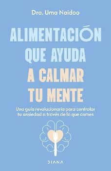 Alimentación Que Ayuda a Calmar Tu Mente: Una Guía Revolucionaria Para Controlar Tu Ansiedad a Través de Lo Que Comes / Calm Your Mind with Food