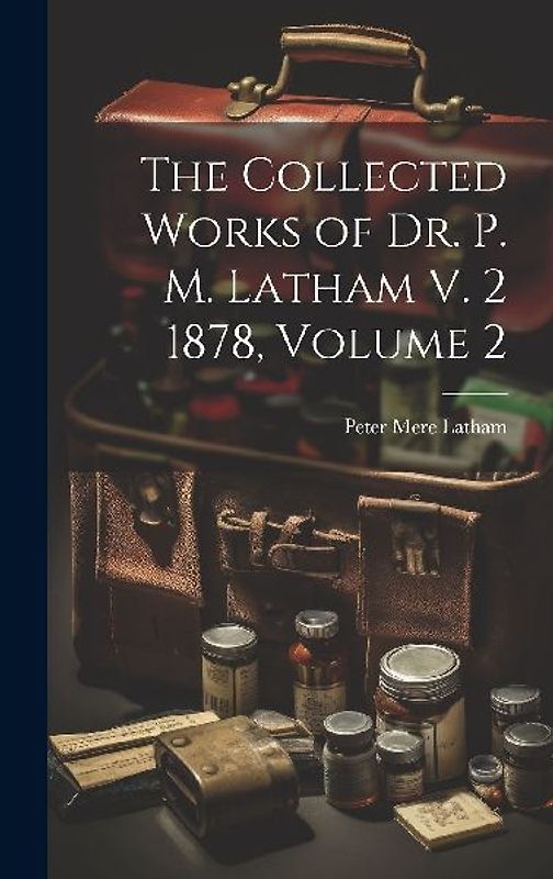 The Collected Works of Dr. P. M. Latham V. 2 1878, Volume 2