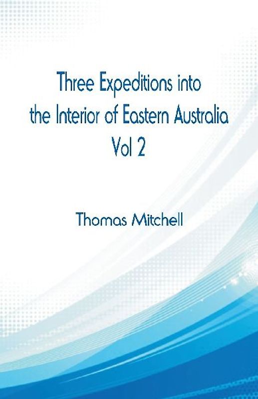 Three Expeditions into the Interior of Eastern Australia,