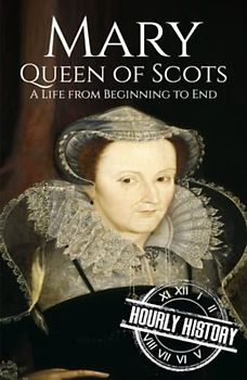 Mary Queen of Scots: A Life from Beginning to End (Biographies of British Royalty)