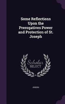 Some Reflections Upon the Prerogatives Power and Protection of St. Joseph