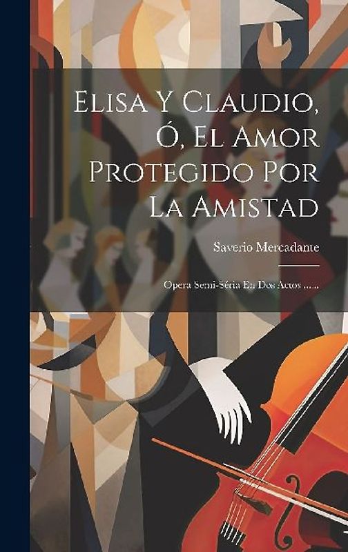 Elisa Y Claudio, Ó, El Amor Protegido Por La Amistad: Opera Semi-séria En Dos Actos ......
