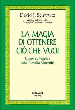 La magia di ottenere ciò che vuoi. Come sviluppare una filosofia vincente