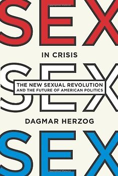 Sex in Crisis: The New Sexual Revolution and the Future of American Politics - Herzog, Dagmar