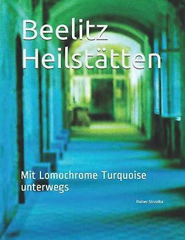 Beelitz Heilstätten: Mit Lomochrome Turquoise unterwegs (The lost place library. Galerie für Kulturkommunikation - Die lost place Bibliothek. Galerie für Kulturkommunikation)