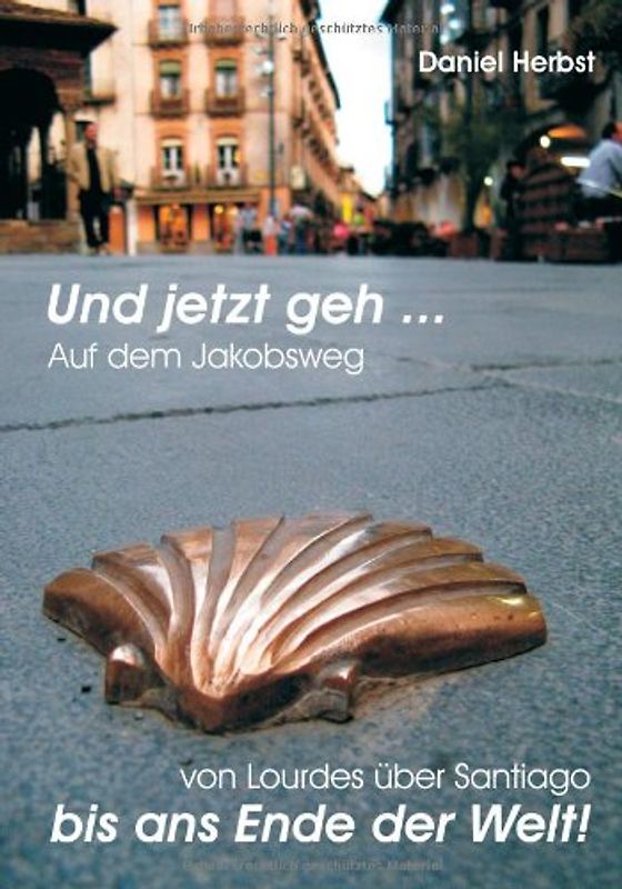 Und jetzt geh. Auf dem Jakobsweg ...: Auf dem Jakobsweg von Lourdes über Santiago bis ans Ende der Welt!