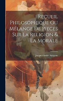 Recueil Philosophique Ou Mêlange De Pieces Sur La Religion & La Morale