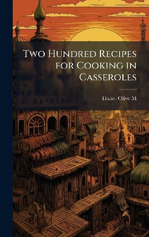 Two Hundred Recipes for Cooking in Casseroles