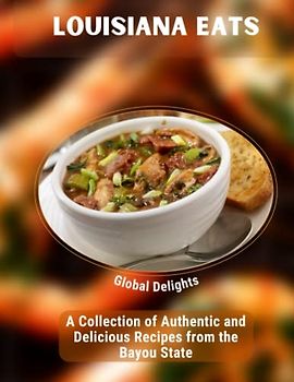 Louisiana Eats: A Collection of Authentic and Delicious Recipes from the Bayou State: Explore the Rich and Flavorful Cuisine of Louisiana, from Gumbos and Jambalayas to Beignets and Hurricanes.