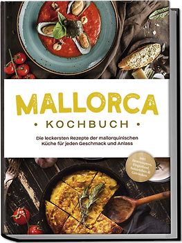 Mallorca Kochbuch: Die leckersten Rezepte der mallorquinischen Küche für jeden Geschmack und Anlass - inkl. Brotrezepten, Fingerfood, Aufstrichen & Getränken