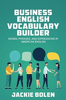 Business English Vocabulary Builder: Idioms, Phrases, and Expressions in American English (English Vocabulary Builder For Intermediate Learners, Band 4)