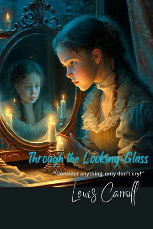 Through the Looking-Glass: “Consider anything, only don’t cry!”