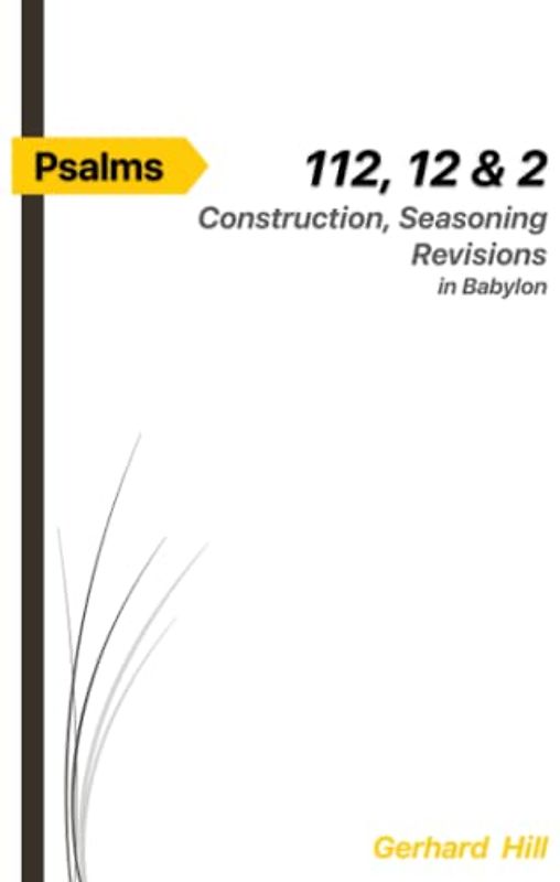 Psalms 112, 12 & 2: Construction, Seasoning, Revisions in Babylon